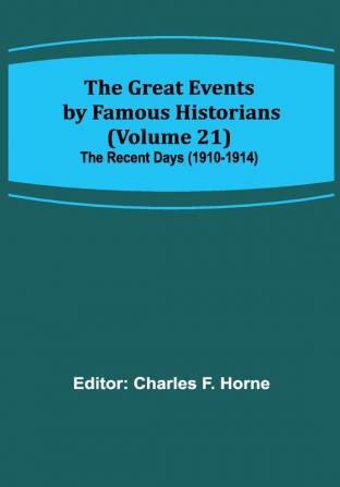 The Great Events by Famous Historians (Volume 21); The Recent Days (1910-1914)