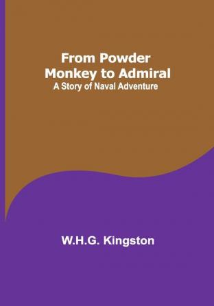 From Powder Monkey to Admiral: A Story of Naval Adventure