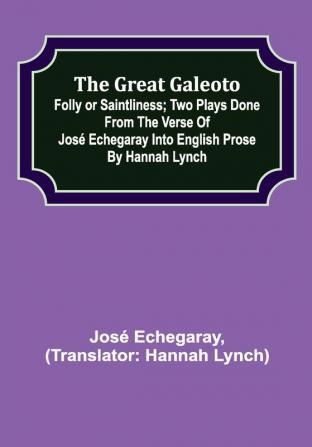 The great Galeoto; Folly or saintliness; Two plays done from the verse of José Echegaray into English prose by Hannah Lynch