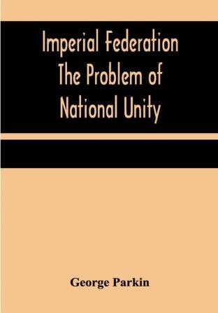 Imperial Federation The Problem of National Unity