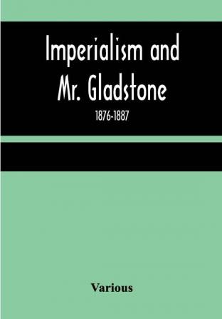 Imperialism and Mr. Gladstone; 1876-1887