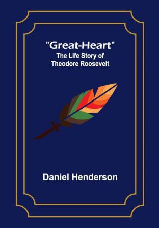 Great-Heart: The Life Story of Theodore Roosevelt