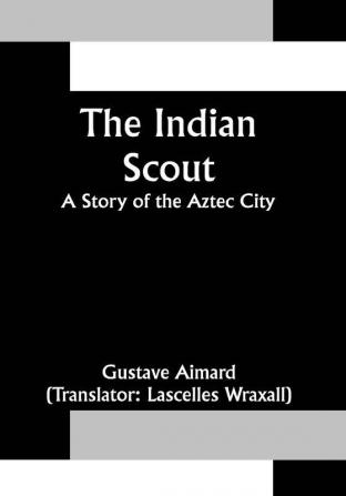 The Indian Scout; A Story of the Aztec City