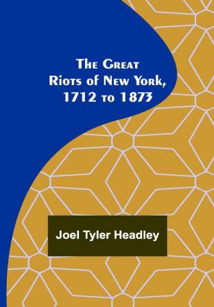 The Great Riots of New York 1712 to 1873