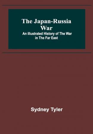 The Japan-Russia War: An Illustrated History of the War in the Far East