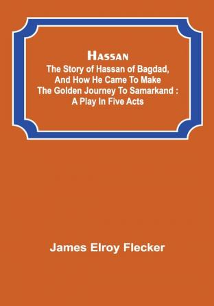 Hassan : the story of Hassan of Bagdad and how he came to make the golden journey to Samarkand : a play in five acts