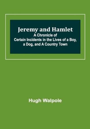 Jeremy and Hamlet ; A Chronicle of Certain Incidents in the Lives of a Boy a Dog and a Country Town