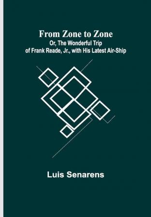 From Zone to Zone Or The Wonderful Trip of Frank Reade Jr. with His Latest Air-Ship