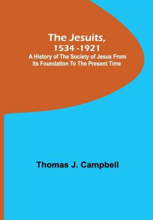 The Jesuits 1534-1921 ; A History of the Society of Jesus from Its Foundation to the Present Time