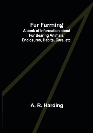 Fur Farming: A book of Information about Fur Bearing Animals Enclosures Habits Care etc.