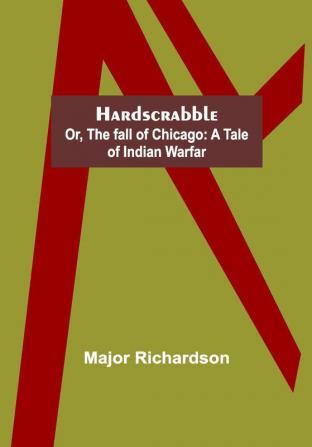 Hardscrabble; or the fall of Chicago: a tale of Indian warfar