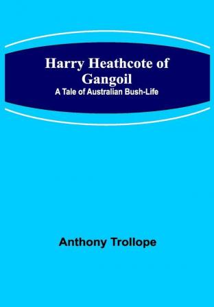 Harry Heathcote of Gangoil: A Tale of Australian Bush-Life