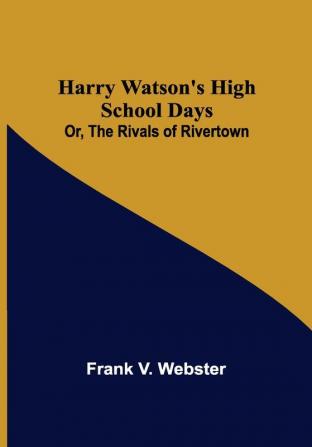 Harry Watson's High School Days; Or The Rivals of Rivertown