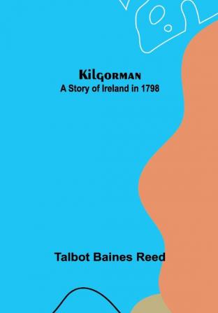 Kilgorman: A Story of Ireland in 1798