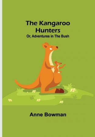 The Kangaroo Hunters Or Adventures in the Bush