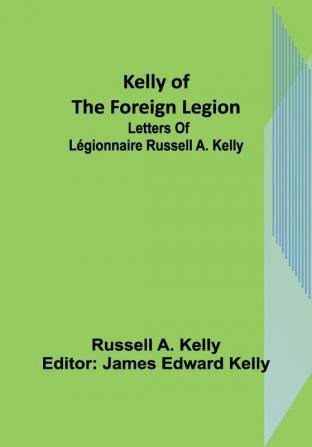 Kelly of the Foreign Legion: Letters of Légionnaire Russell A. Kelly