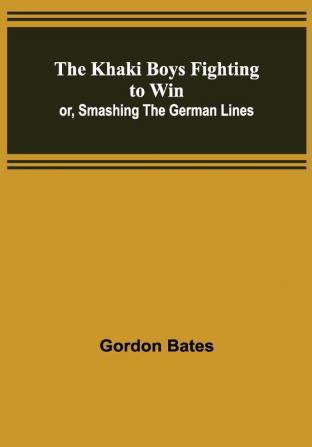 The Khaki Boys Fighting to Win; or Smashing the German Lines