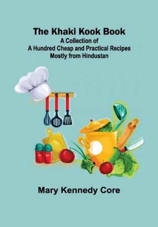 The Khaki Kook Book : A Collection of a Hundred Cheap and Practical Recipes Mostly from Hindustan