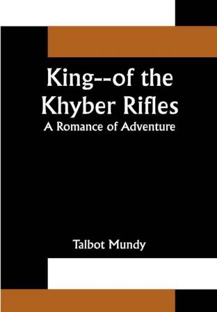 King--of the Khyber Rifles: A Romance of Adventure