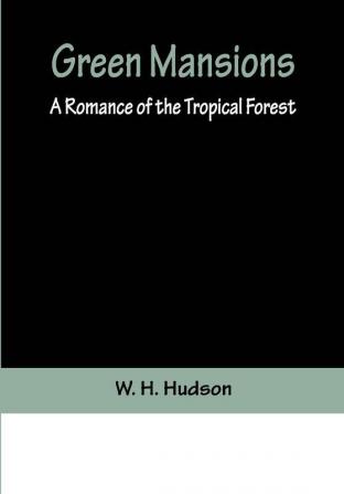 Green Mansions: A Romance of the Tropical Forest