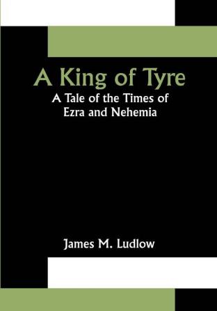 A King of Tyre: A Tale of the Times of Ezra and Nehemia