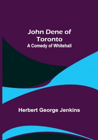 John Dene of Toronto: A Comedy of Whitehall