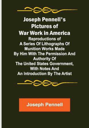 Joseph Pennell's Pictures of War Work in America ; Reproductions of a series of lithographs of munition works made by him with the permission and authority of the United States government with notes and an introduction by the artist