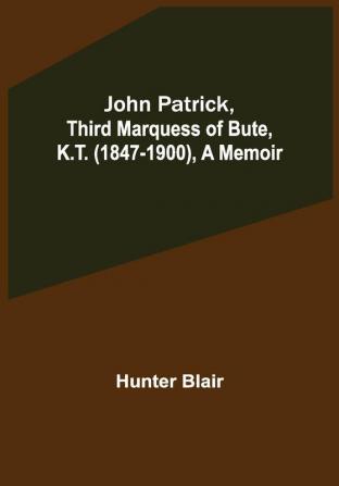 John Patrick Third Marquess of Bute K.T. (1847-1900) a Memoir