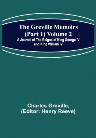 The Greville Memoirs (Part 1) Volume 2; A Journal of the Reigns of King George IV and King William IV