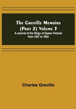 The Greville Memoirs (Part 2) Volume 3; A Journal of the Reign of Queen Victoria from 1837 to 1852