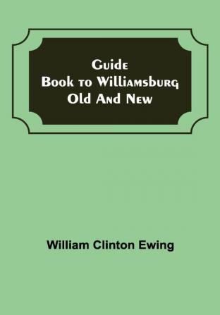 Guide Book to Williamsburg Old and New