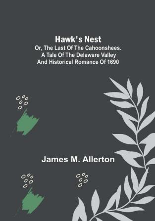 Hawk's Nest:  or The Last of the Cahoonshees. A Tale of the Delaware Valley and Historical Romance of 1690.