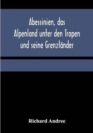 Abessinien das Alpenland unter den Tropen und seine Grenzländer