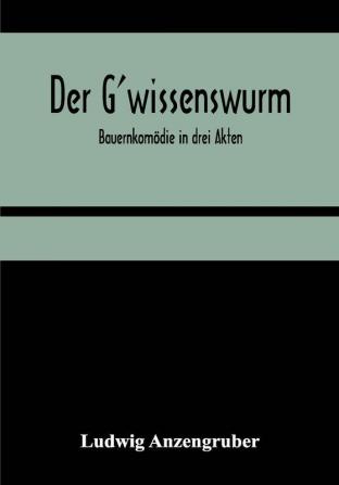 Der G'wissenswurm: Bauernkomödie in drei Akten