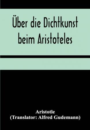 Über die Dichtkunst beim Aristoteles; Neu übersetzt und mit Einleitung und einem erklärenden Namen- und Sachverzeichnis versehen von Alfred Gudemann 1921