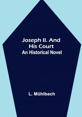 Joseph II. and His Court: An Historical Novel