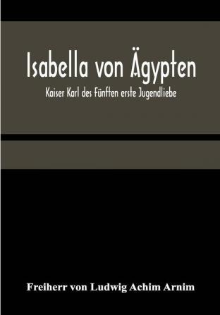 Isabella von Ägypten: Kaiser Karl des Fünften erste Jugendliebe