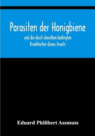 Parasiten der Honigbiene; und die durch dieselben bedingten Krankheiten dieses Insects.