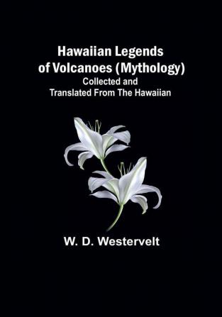 Hawaiian Legends of Volcanoes (mythology) Collected and translated from the Hawaiian