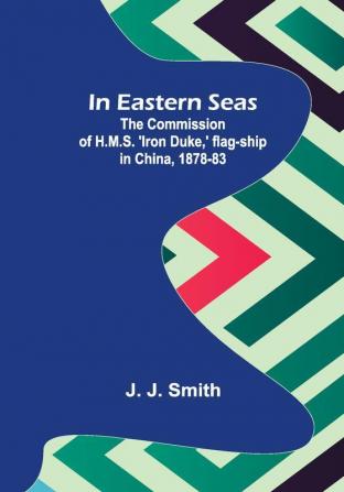 In Eastern Seas; The Commission of H.M.S. 'Iron Duke' flag-ship in China 1878-83