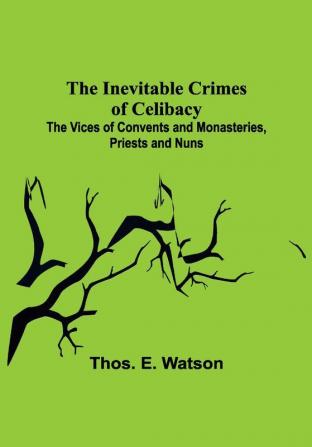 The Inevitable Crimes of Celibacy; The Vices of Convents and Monasteries Priests and Nuns