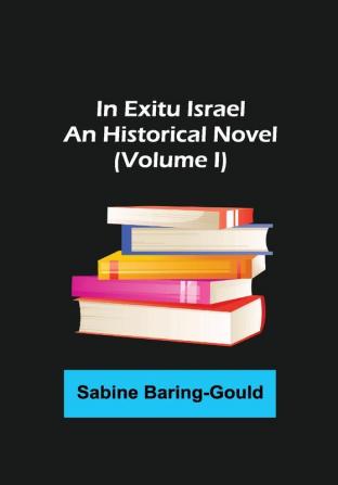 In Exitu Israel; An Historical Novel (Volume I)