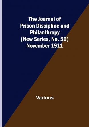 The Journal of Prison Discipline and Philanthropy (New Series No. 50) November 1911