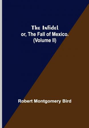 The Infidel; or the Fall of Mexico. (Volume II)