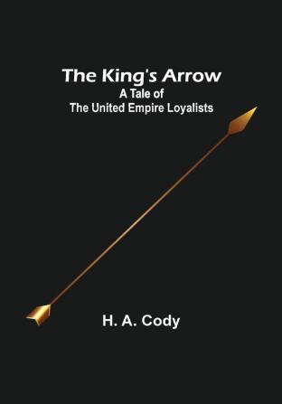 The King's Arrow: A Tale of the United Empire Loyalists