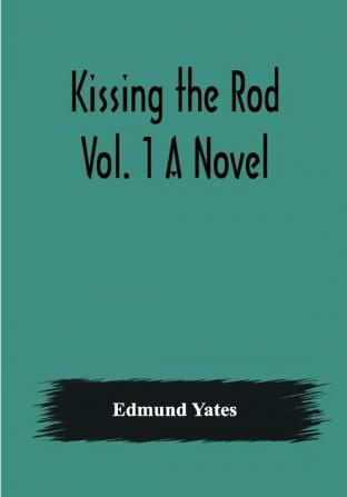 Kissing the Rod. Vol. 1 A Novel.