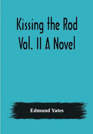 Kissing the Rod. Vol. II A Novel.