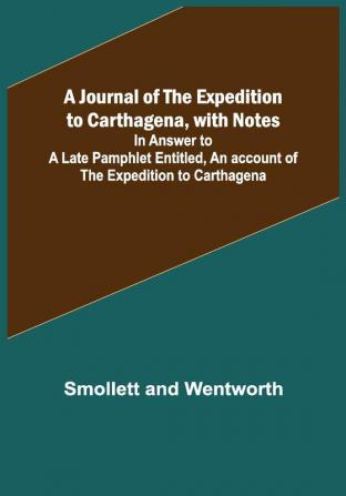 A Journal of the Expedition to Carthagena with Notes ; In Answer to a Late Pamphlet Entitled An account of the Expedition to Carthagena