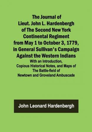 The Journal of Lieut. John L. Hardenbergh of the Second New York Continental Regiment from May 1 to October 3 1779 in General Sullivan's Campaign Against the Western Indians ; With an Introduction Copious Historical Notes and Maps of the Battle-field of Newtown and Groveland Ambuscade