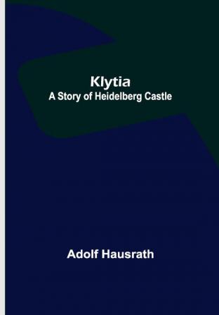 Klytia: A Story of Heidelberg Castle